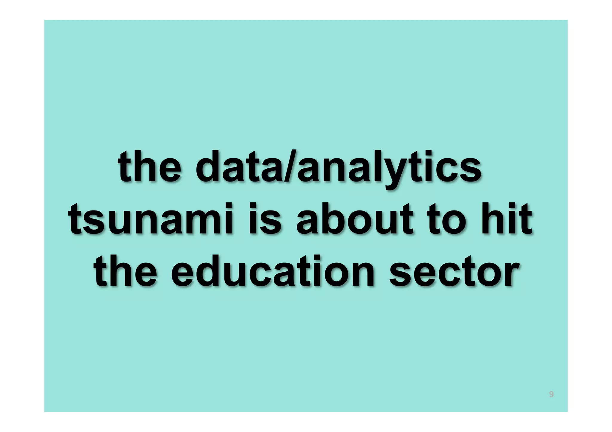 the data/analytics
tsunami is about to hit
the education sector
9
 