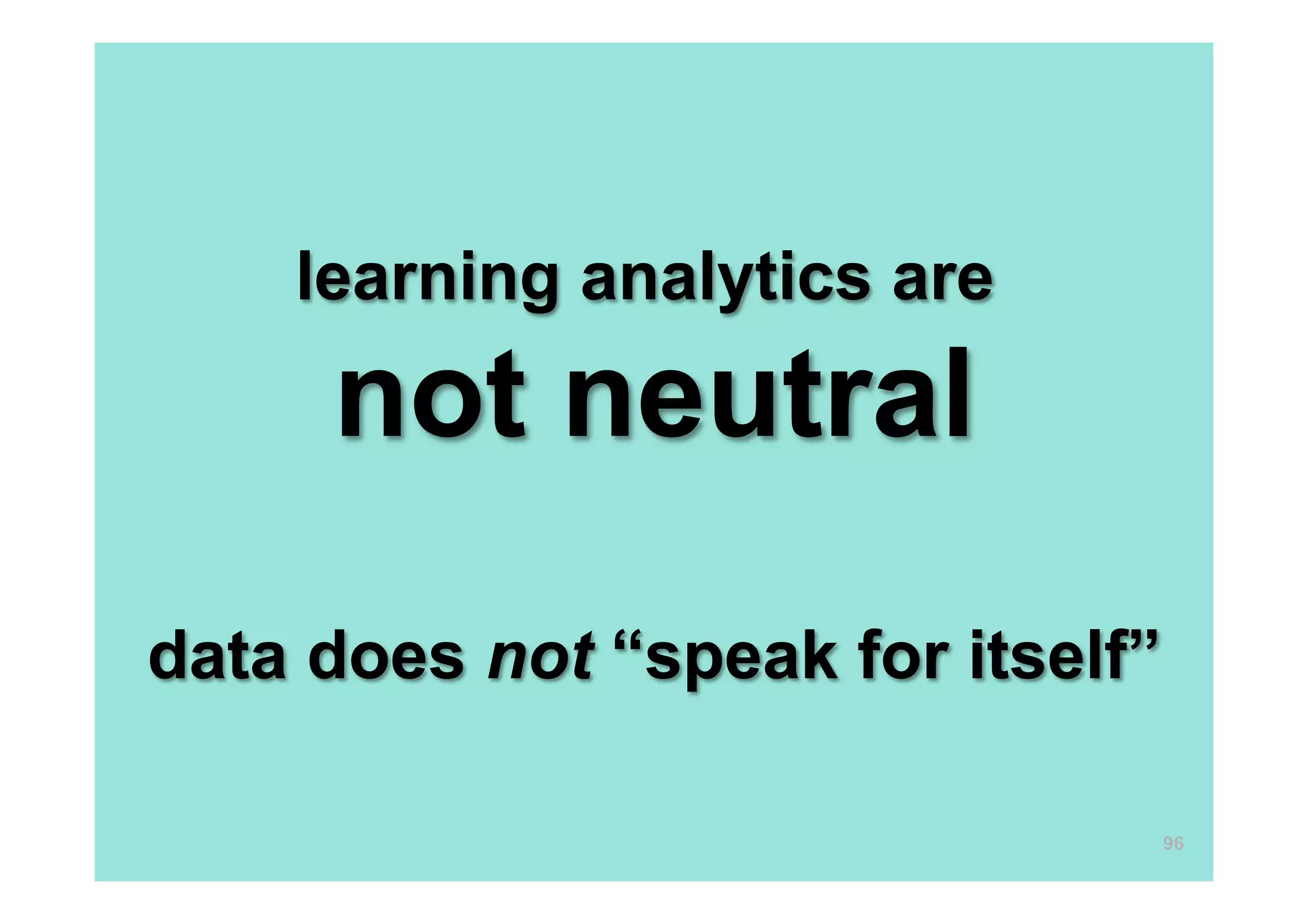 learning analytics are
not neutral
data does not “speak for itself”
96
 