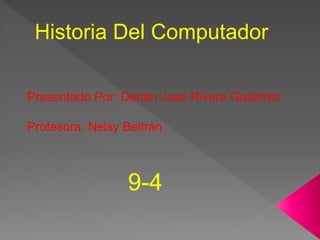 Historia Del Computador
Presentado Por: Derian José Rivera Gutiérrez
Profesora: Nelsy Beltrán
9-4
 
