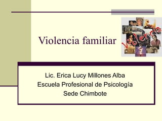 Violencia familiar Lic. Erica Lucy Millones Alba Escuela Profesional de Psicología Sede Chimbote 