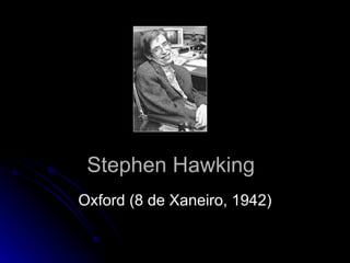 Stephen Hawking Oxford (8 de Xaneiro, 1942) 