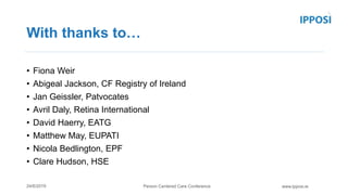 Person Centered Care Conference24/6/2019 www.ipposi.ie
With thanks to…
• Fiona Weir
• Abigeal Jackson, CF Registry of Irel...