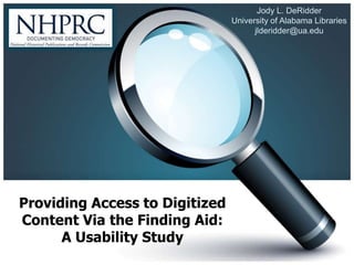 Jody L. DeRidder University of Alabama Libraries jlderidder@ua.edu Providing Access to Digitized Content Via the Finding Aid: A Usability Study 