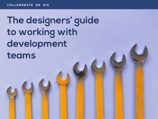 The designers’ guide
to working with
development 
teams
C O L L A B O R A T E O R D I E
 