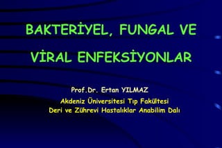 BAKTERİYEL, FUNGAL VE VİRAL ENFEKSİYONLAR Prof.Dr. Ertan YILMAZ Akdeniz Üniversitesi Tıp Fakültesi Deri ve Zührevi Hastalıklar Anabilim Dalı 