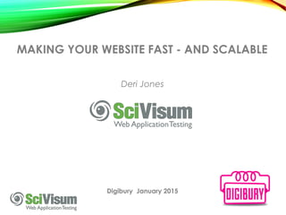 MAKING YOUR WEBSITE FAST - AND SCALABLE
Deri Jones
Digibury January 2015
 