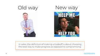 22
Old way New way
In sales, the definition of making a tradeoff is about choosing
the best way to make progress as opposed to compromising.
 