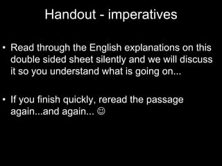 Handout - imperativesRead through the English explanations on this double sided sheet silently and we will discuss it so you understand what is going on...If you finish quickly, reread the passage again...and again... 