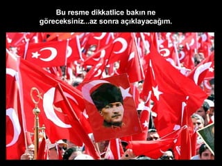 Bu resme dikkatlice bakın ne göreceksiniz...az sonra açıklayacağım. 