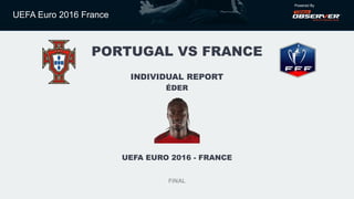 UEFA Euro 2016 France
Powered By
UEFA EURO 2016 - FRANCE
FINAL
PORTUGAL VS FRANCE
INDIVIDUAL REPORT
ÉDER
 