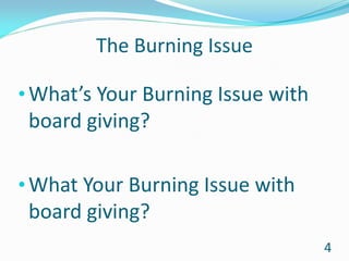 The Burning Issue
•What’s Your Burning Issue with
board giving?
•What Your Burning Issue with
board giving?
4
 