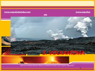 www.cografyakulubu.com www.cografya
.biz
www.bollukanadolulisesi.k12.tr
Mehmet Ali ERCAN Balıkesir Merkez G.M.Bolluk Anadolu Lisesi Coğrafya Öğretmeni
24
3. VOLKANİZMA
 