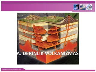 mehmetaliercan@hotmail.com
A. DERİNLİK VOLKANİZMASI
 