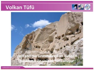 mehmetaliercan@hotmail.com
Volkan Tüfü
Volkanizma sırasında çıkan küllerin
birikmesi ile volkan tüfü oluşur
 