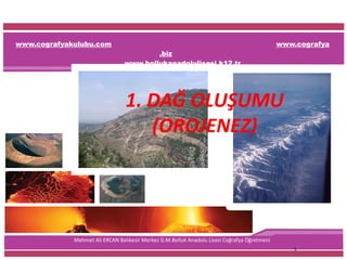 www.cografyakulubu.com www.cografya
.biz
www.bollukanadolulisesi.k12.tr
Mehmet Ali ERCAN Balıkesir Merkez G.M.Bolluk Anadolu Lisesi Coğrafya Öğretmeni
5
1. DAĞ OLUŞUMU
(OROJENEZ)
 