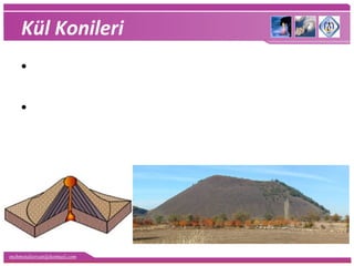 mehmetaliercan@hotmail.com
Kül Konileri
• Bir volkanın ürettiği magma yoğun ve akışkan
ise kül, cüruf ve volkan bombası üretir.
• Bu unsurlar üst üste birikerek kül konileri
oluşur.
 