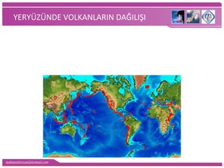 mehmetaliercan@hotmail.com
YERYÜZÜNDE VOLKANLARIN DAĞILIŞI
 