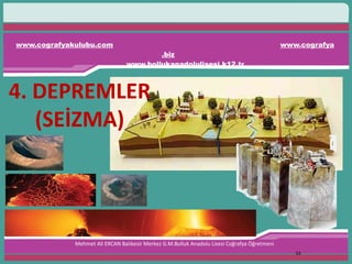 www.cografyakulubu.com www.cografya
.biz
www.bollukanadolulisesi.k12.tr
Mehmet Ali ERCAN Balıkesir Merkez G.M.Bolluk Anadolu Lisesi Coğrafya Öğretmeni
63
4. DEPREMLER
(SEİZMA)
 