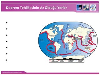 mehmetaliercan@hotmail.com
Deprem Tehlikesinin Az Olduğu Yerler
• Kanada
• Grönland
• K. Avrupa
• Sibirya
• Okyanusya
• Arabistan
• G. Afrika
 