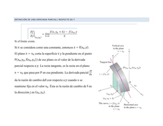 DEFINICIÓN DE UNA DERIVADA PARCIAL| RESPECTO DE Y
Si el límite existe.
Si se considera como una constante, entonces .
El p...