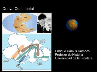 Deriva Continental Enrique Camus Campos Profesor de Historia Universidad de la Frontera 