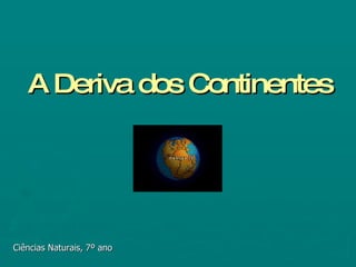 A Deriva dos Continentes Ciências Naturais, 7º ano 