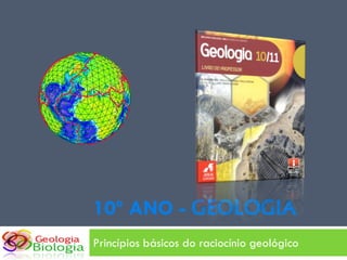 10º ANO - GEOLOGIA
Princípios básicos do raciocínio geológico
 