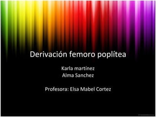 Derivación femoro poplítea Karla martínez Alma Sanchez Profesora: Elsa Mabel Cortez 