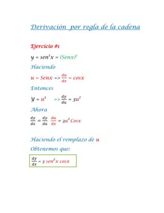 Derivación por regla de la cadena


Ejercicio #1
          3              3
y = sen x = (Senx)

Haciendo

u = Senx =>           = cosx

Entonces
      3                      2
Y=u           =>      = 3u

Ahora
                     2
  =               = 3u Cosx


Haciendo el remplazo de u
Obtenemos que:
              2
   = 3 sen x cosx
 