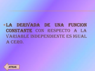  LA DERIVADA DE UNA FUNCION
CONSTANTE CON RESPECTO A LA
VARIABLE INDEPENDIENTE ES IGUAL
A CERO.




 ATRAS
 