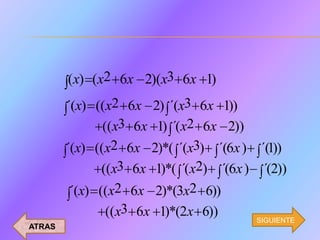 (x) (x2 6x 2)(x3 6x 1)
        ´(x) ((x2 6x 2) ´(x3 6x 1))
               ((x3 6x1) ´(x2 6x 2))
        ´(x) ((x2 6x 2)*( ´(x3) ´(6x ) ´(1))
              ((x3 6x 1)*( ´(x2) ´(6x ) ´(2))
        ´(x) ((x2 6x 2)*(3x2 6))
              ((x3 6x 1)*(2x 6))        SIGUIENTE
ATRAS
 