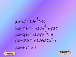 5
         (x) 8x8 (2 5)x 2 1 5
                              5
        ´(x) ´(8x8) ´((2 5)x 2) ´(1 5)
                              5
        ´(x) 8 ´(x8) (2 5) ´(x 2) 0
                                  3
        ´(x) (8*8x7) ((2 5)*(5 2)x 2)
                     3
        ´(x) 64x7 x 2
                                         SIGUIENT
ATRAS                                       E
 