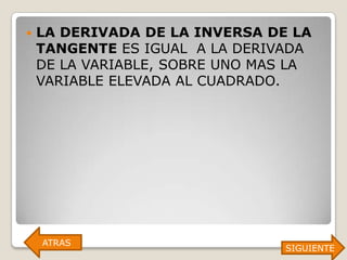   LA DERIVADA DE LA INVERSA DE LA
    TANGENTE ES IGUAL A LA DERIVADA
    DE LA VARIABLE, SOBRE UNO MAS LA
    VARIABLE ELEVADA AL CUADRADO.




    ATRAS
                                SIGUIENTE
 