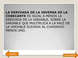    LA DERIVADA DE LA INVERSA DE LA
    COSECANTE ES IGUAL A MENOS LA
    DERIVADA DE LA VARIABLE, SOBRE LA
    VARIABLE QUE MULTIPLICA A LA RAIZ DE
    LA VARIABLE ELEVADA AL CUADRADO
    MENOS UNO.




      ATRAS
                                     SIGUIENTE
 