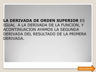 LA DERIVADA DE ORDEN SUPERIOR ES
IGUAL A LA DERIVADA DE LA FUNCION, Y
ACONTINUACION AYAMOS LA SEGUNDA
DERIVADA DEL RESULTADO DE LA PRIMERA
DERIVADA.




                                SIGUIENTE
 