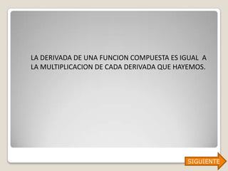 LA DERIVADA DE UNA FUNCION COMPUESTA ES IGUAL A
LA MULTIPLICACION DE CADA DERIVADA QUE HAYEMOS.




                                         SIGUIENTE
 
