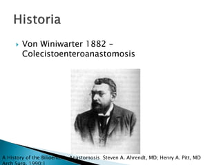  Von Winiwarter 1882 –
Colecistoenteroanastomosis
A History of the Bilioenteric Anastomosis Steven A. Ahrendt, MD; Henry A. Pitt, MD
 