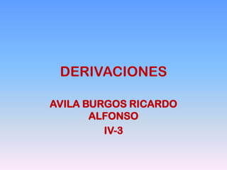 DERIVACIONES
AVILA BURGOS RICARDO
ALFONSO
IV-3
 