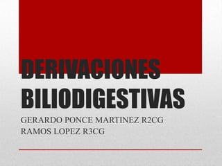 DERIVACIONES
BILIODIGESTIVAS
GERARDO PONCE MARTINEZ R2CG
RAMOS LOPEZ R3CG
 