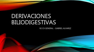 DERIVACIONES
BILIODIGESTIVAS
R2 CX GENERAL - GABRIEL ALVAREZ
 