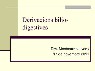 Derivacions bilio-
digestives


           Dra. Montserrat Juvany
            17 de novembre 2011
 