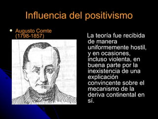 Influencia del positivismo
   Augusto Comte
    (1798-1857)      La teoría fue recibida
                     de manera
                     uniformemente hostil,
                     y en ocasiones,
                     incluso violenta, en
                     buena parte por la
                     inexistencia de una
                     explicación
                     convincente sobre el
                     mecanismo de la
                     deriva continental en
                     sí.
 