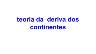 teoria da deriva dos
continentes

 