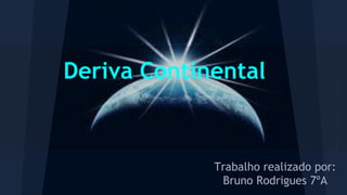 Deriva Continental

Trabalho realizado por:
Bruno Rodrigues 7ºA

 
