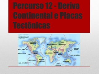 Percurso 12 - Deriva
Continental e Placas
Tectônicas
 