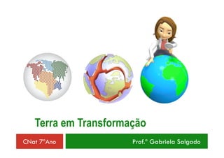 Terra em Transformação
CNat 7ºAno Prof.ª Gabriela Salgado
 