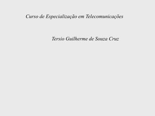 Curso de Especialização em Telecomunicações



           Tersio Guilherme de Souza Cruz
 
