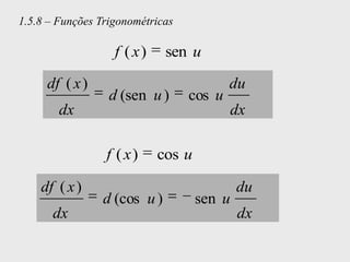 1.5.8 – Funções Trigonométricas

                   f ( x)    sen u

     df ( x )                             du
                  d (sen u )      cos u
        dx                                dx

                 f ( x)     cos u

    df ( x )                                du
                d (cos u )          sen u
      dx                                    dx
 