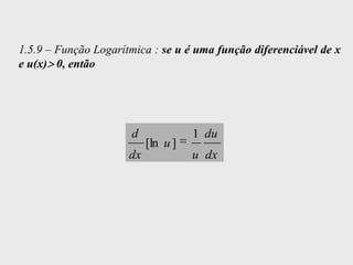 1.5.9 – Função Logarítmica : se u é uma função diferenciável de x
e u(x) 0, então




                      d              1 du
                           [ln u ]
                      dx             u dx
 