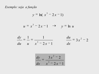 Exemplo: seja a função
                                              3
                         y           ln( x            2x       1)

                         3
             u       x               2x       1                    y   ln u


        dy       1                        1                            du          2
                                 3
                                                                              3x       2
        du       u           x            2x          1                dx


                                                          2
                             dy                   3x           2
                                                  3
                             dx               x           2x       1
 